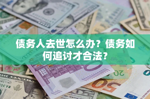 北京债务人去世怎么办？债务如何追讨才合法？