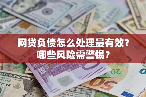 北京网贷负债怎么处理最有效？哪些风险需警惕？