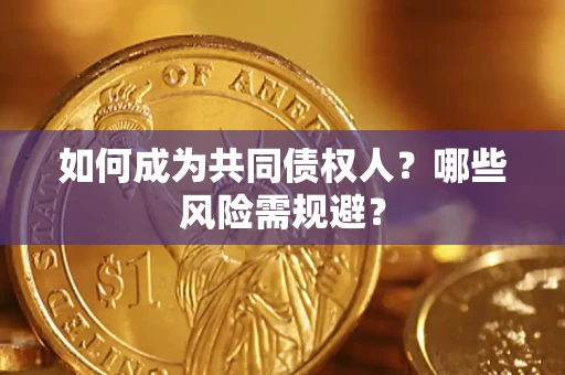 北京如何成为共同债权人？哪些风险需规避？