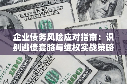 北京企业债务风险应对指南：识别逃债套路与维权实战策略