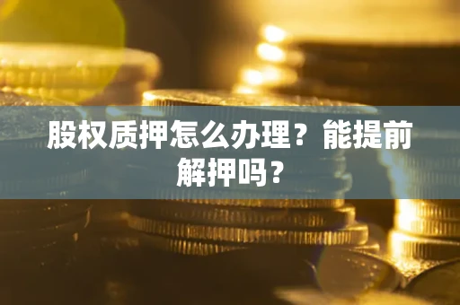 北京股权质押怎么办理？能提前解押吗？