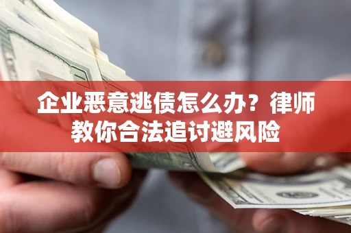 北京企业恶意逃债怎么办？律师教你合法追讨避风险