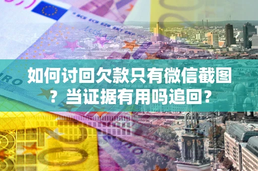北京如何讨回欠款只有微信截图？当证据有用吗追回？