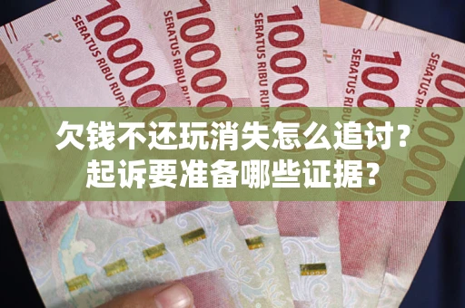 北京欠钱不还玩消失怎么追讨？起诉要准备哪些证据？