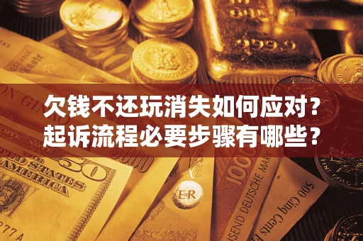 北京欠钱不还玩消失如何应对？起诉流程必要步骤有哪些？