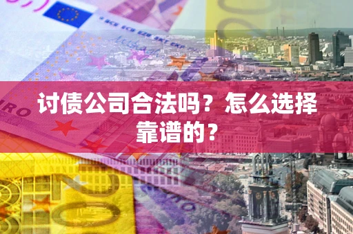 北京讨债公司合法吗？怎么选择靠谱的？