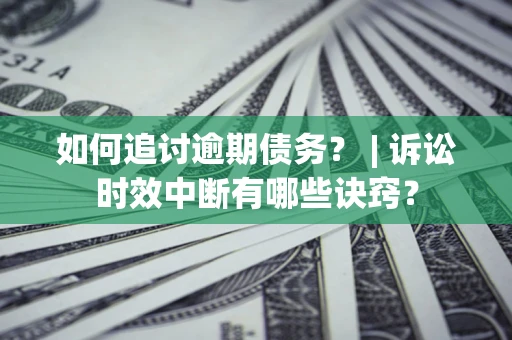 北京如何追讨逾期债务？ | 诉讼时效中断有哪些诀窍？