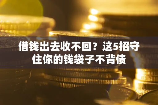 北京借钱出去收不回？这5招守住你的钱袋子不背债