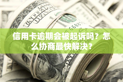 北京信用卡逾期会被起诉吗？怎么协商最快解决？