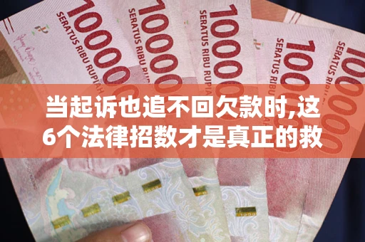 北京当起诉也追不回欠款时,这6个法律招数才是真正的救命稻草