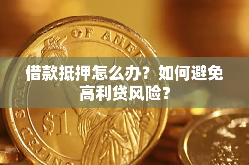 北京借款抵押怎么办？如何避免高利贷风险？