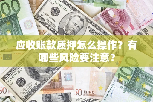 北京应收账款质押怎么操作？有哪些风险要注意？