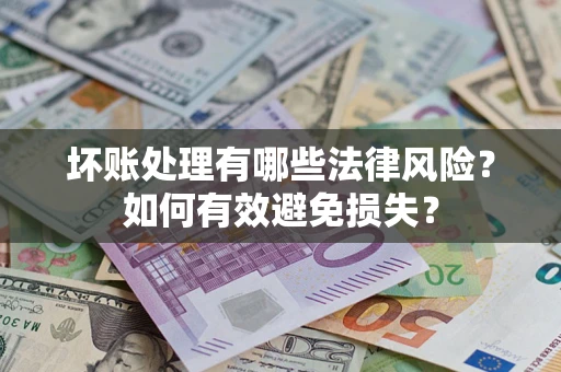 北京坏账处理有哪些法律风险？如何有效避免损失？