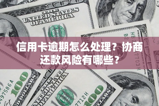 北京信用卡逾期怎么处理？协商还款风险有哪些？